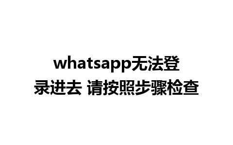 whatsapp无法登录进去 请按照步骤检查