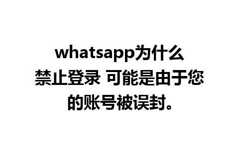 whatsapp为什么禁止登录 可能是由于您的账号被误封。