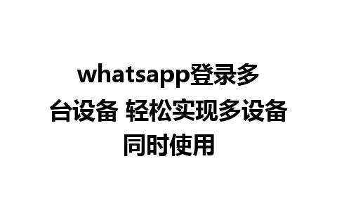 whatsapp登录多台设备 轻松实现多设备同时使用