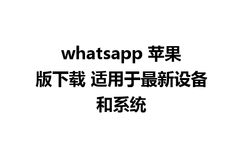 whatsapp 苹果版下载 适用于最新设备和系统