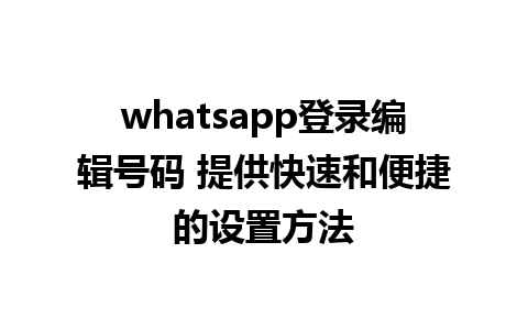 whatsapp登录编辑号码 提供快速和便捷的设置方法