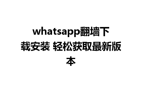 whatsapp翻墙下载安装 轻松获取最新版本