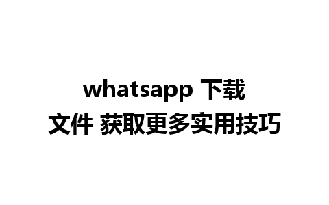 whatsapp 下载文件 获取更多实用技巧