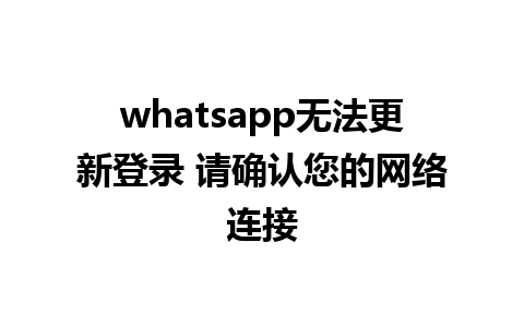 whatsapp无法更新登录 请确认您的网络连接