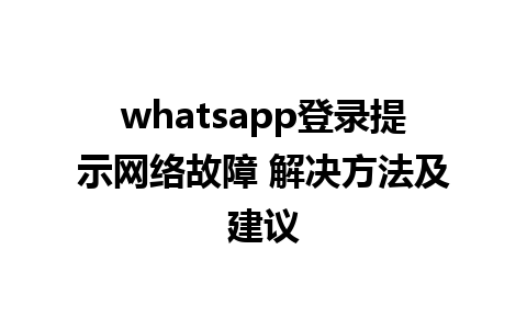 whatsapp登录提示网络故障 解决方法及建议