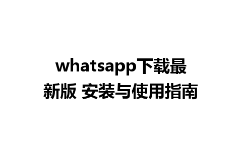 whatsapp下载最新版 安装与使用指南