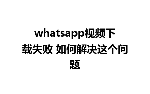 whatsapp视频下载失败 如何解决这个问题