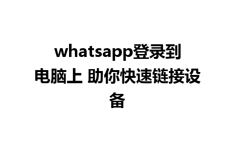 whatsapp登录到电脑上 助你快速链接设备