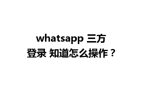 whatsapp 三方登录 知道怎么操作？