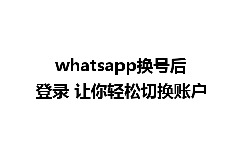 whatsapp换号后登录 让你轻松切换账户