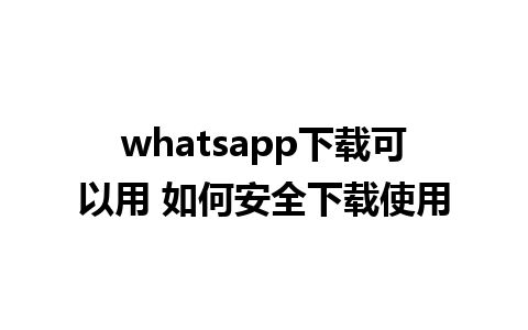 whatsapp下载可以用 如何安全下载使用