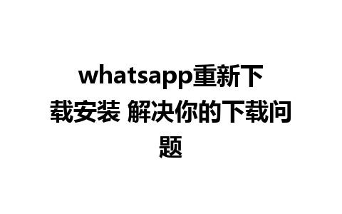 whatsapp重新下载安装 解决你的下载问题