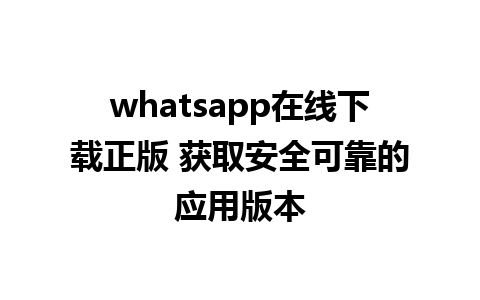 whatsapp在线下载正版 获取安全可靠的应用版本