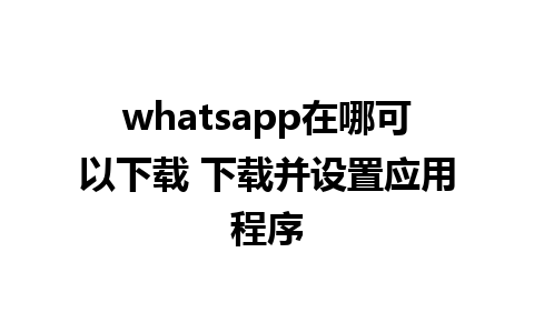 whatsapp在哪可以下载 下载并设置应用程序