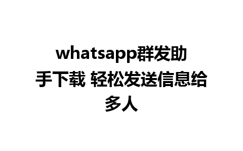 whatsapp群发助手下载 轻松发送信息给多人