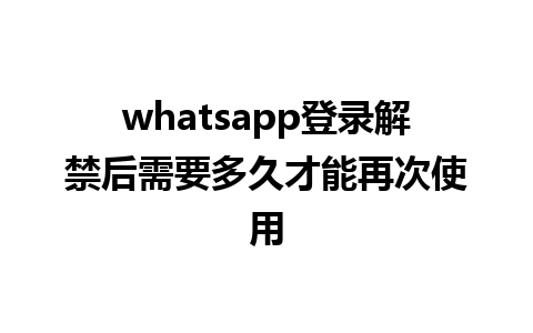 whatsapp登录解禁后需要多久才能再次使用